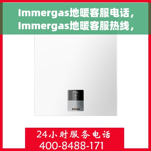 Immergas地暖客服电话，Immergas地暖客服热线，专业解答，温暖您的每一刻