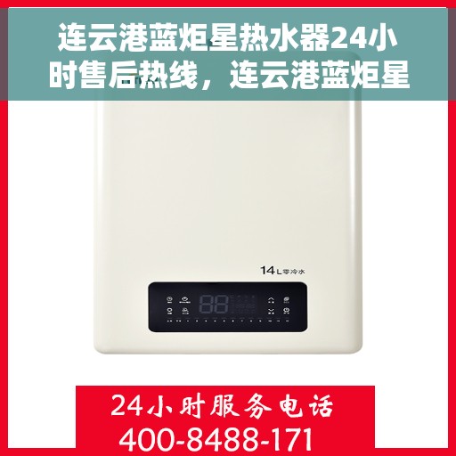 连云港蓝炬星热水器24小时售后热线，连云港蓝炬星热水器全天候售后热线，贴心服务随时在线