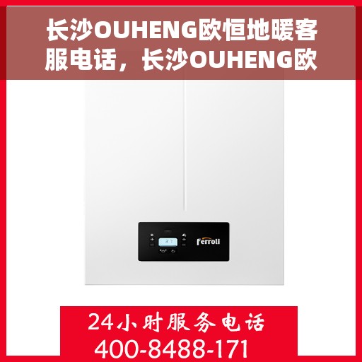 长沙OUHENG欧恒地暖客服电话，长沙OUHENG欧恒地暖客服热线及咨询专线