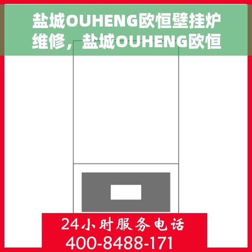 盐城OUHENG欧恒壁挂炉维修,盐城OUHENG欧恒壁挂炉专业维修服务 盐城OUHENG欧恒壁挂炉维修,盐城OUHENG欧恒壁挂炉专业维修服务