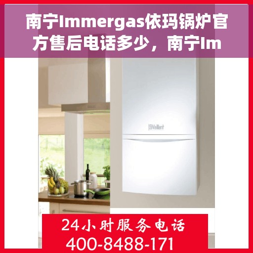 南宁Immergas依玛锅炉官方售后电话多少，南宁Immergas依玛锅炉官方售后联系电话查询