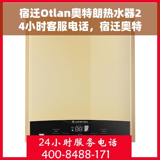 宿迁Otlan奥特朗热水器24小时客服电话，宿迁奥特朗热水器全天候客服热线，专业售后，无忧服务