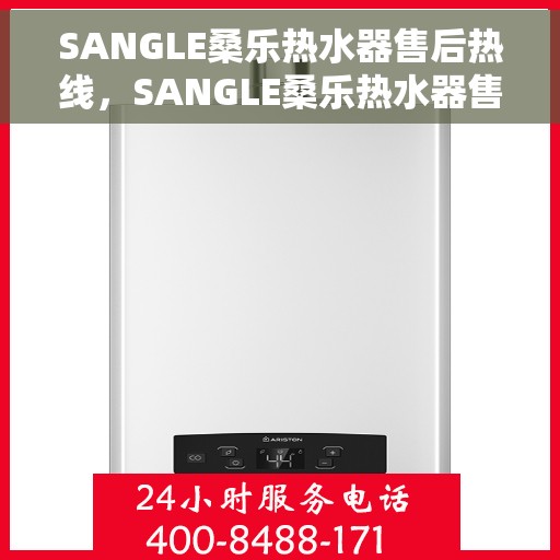 SANGLE桑乐热水器售后热线，SANGLE桑乐热水器售后服务热线，专业解决您的热水器问题