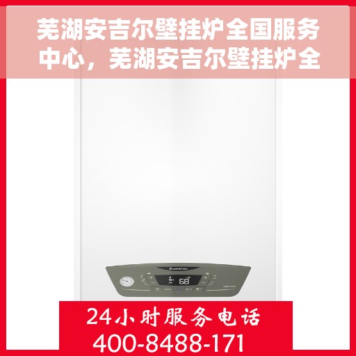 芜湖安吉尔壁挂炉全国服务中心，芜湖安吉尔壁挂炉全国服务中心，专业维修与优质服务并行