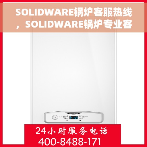 SOLIDWARE锅炉客服热线，SOLIDWARE锅炉专业客服热线，为您解答疑难，保障锅炉运行无忧