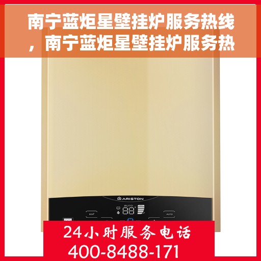 南宁蓝炬星壁挂炉服务热线，南宁蓝炬星壁挂炉服务热线，专业维修与支持，为您温暖生活保驾护航