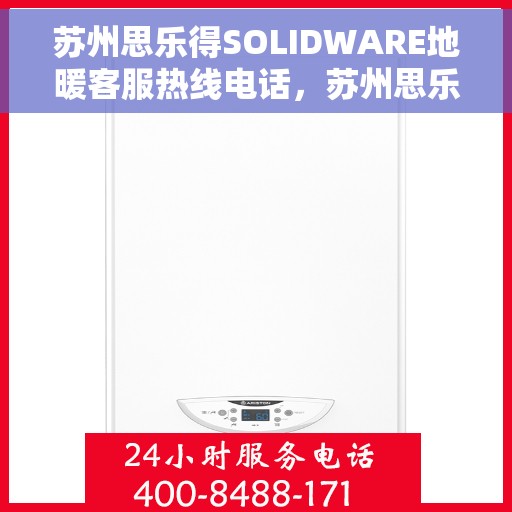 苏州思乐得SOLIDWARE地暖客服热线电话，苏州思乐得SOLIDWARE地暖客服热线全解析