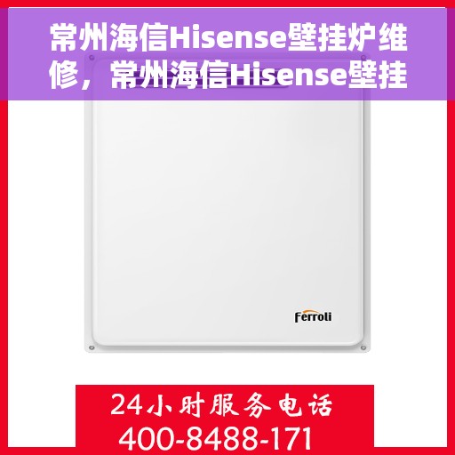 常州海信Hisense壁挂炉维修，常州海信Hisense壁挂炉专业维修服务
