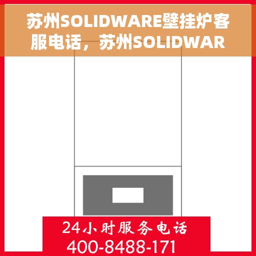 苏州SOLIDWARE壁挂炉客服电话，苏州SOLIDWARE壁挂炉客服热线电话公布