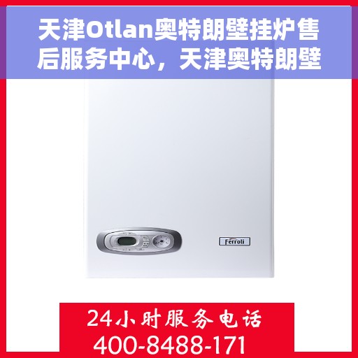 天津Otlan奥特朗壁挂炉售后服务中心，天津奥特朗壁挂炉售后服务中心，专业维修与贴心服务