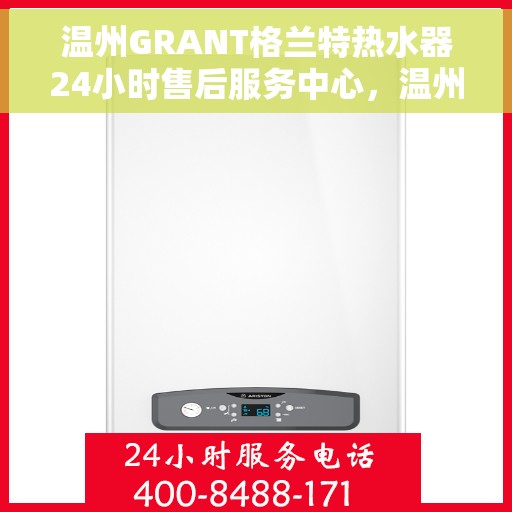 温州GRANT格兰特热水器24小时售后服务中心，温州GRANT格兰特热水器全天候售后无忧服务保障
