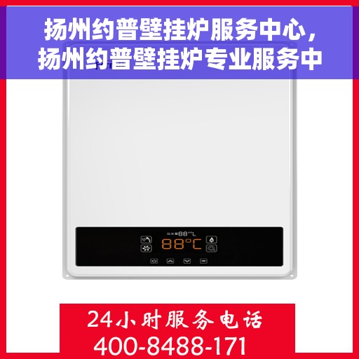 扬州约普壁挂炉服务中心，扬州约普壁挂炉专业服务中心