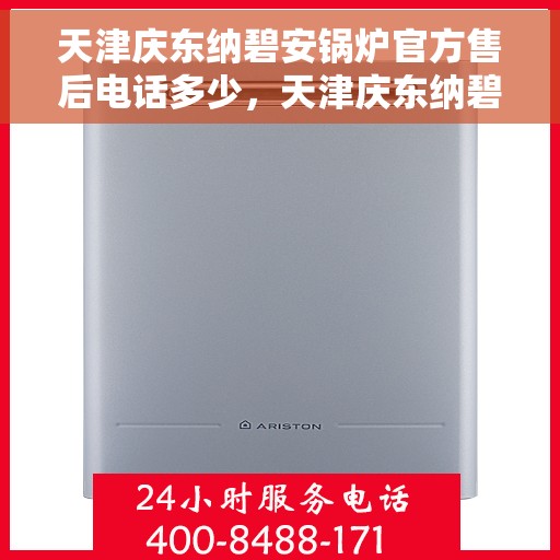 天津庆东纳碧安锅炉官方售后电话多少，天津庆东纳碧安锅炉官方售后联系电话揭秘