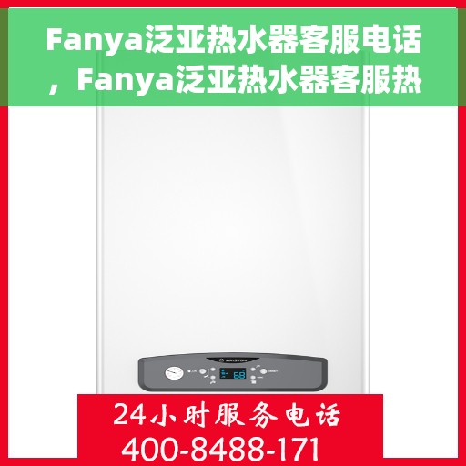 Fanya泛亚热水器客服电话，Fanya泛亚热水器客服热线及售后服务支持团队联系方式解析