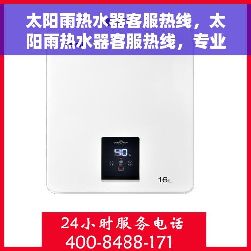 太阳雨热水器客服热线，太阳雨热水器客服热线，专业解答，温暖您的每一刻