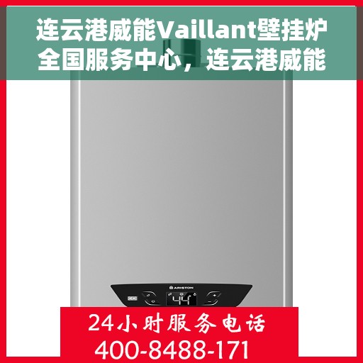 连云港威能Vaillant壁挂炉全国服务中心，连云港威能Vaillant壁挂炉全国服务中心，专业维修与优质服务一体化