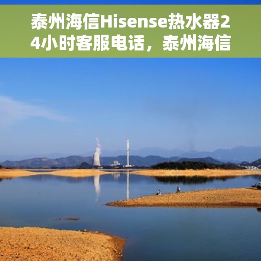 泰州海信Hisense热水器24小时客服电话，泰州海信Hisense热水器全天候客服热线