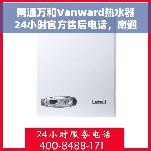 南通万和Vanward热水器24小时官方售后电话，南通万和Vanward热水器全天候官方售后热线服务保障
