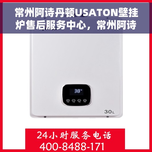 常州阿诗丹顿USATON壁挂炉售后服务中心，常州阿诗丹顿USATON壁挂炉售后服务中心，专业维修与贴心服务