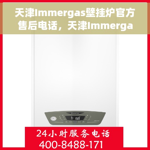 天津Immergas壁挂炉官方售后电话，天津Immergas壁挂炉售后电话官方服务热线及维修指南