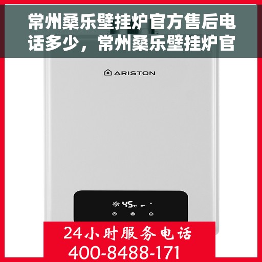 常州桑乐壁挂炉官方售后电话多少，常州桑乐壁挂炉官方售后电话查询与技术支持服务指南