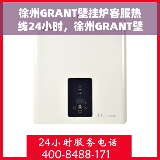 徐州GRANT壁挂炉客服热线24小时，徐州GRANT壁挂炉全天候客服热线，专业解答，温暖无忧