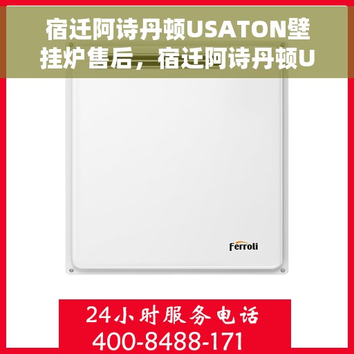 宿迁阿诗丹顿USATON壁挂炉售后，宿迁阿诗丹顿USATON壁挂炉售后服务解析