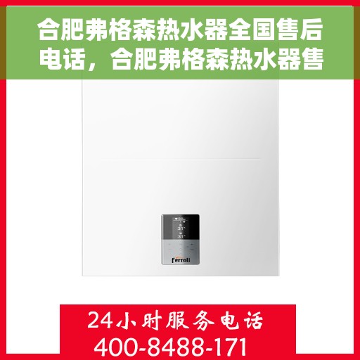合肥弗格森热水器全国售后电话，合肥弗格森热水器售后服务热线及电话全攻略