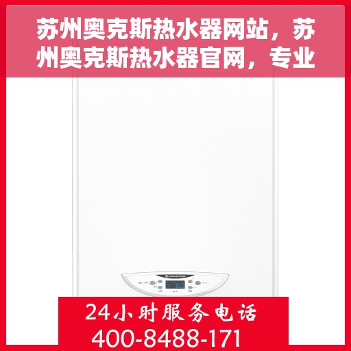 苏州奥克斯热水器网站，苏州奥克斯热水器官网，专业品质，温暖生活的选择