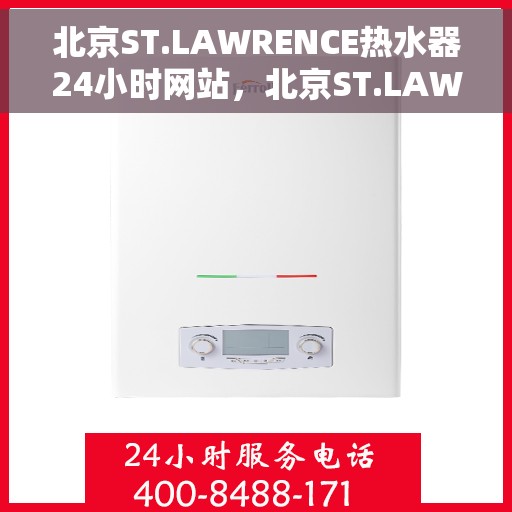 北京ST.LAWRENCE热水器24小时网站，北京ST.LAWRENCE热水器全天候在线服务网站