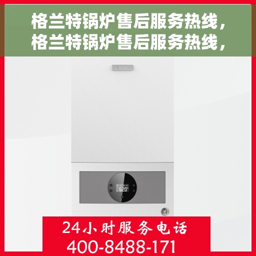 格兰特锅炉售后服务热线，格兰特锅炉售后服务热线，专业团队，贴心服务