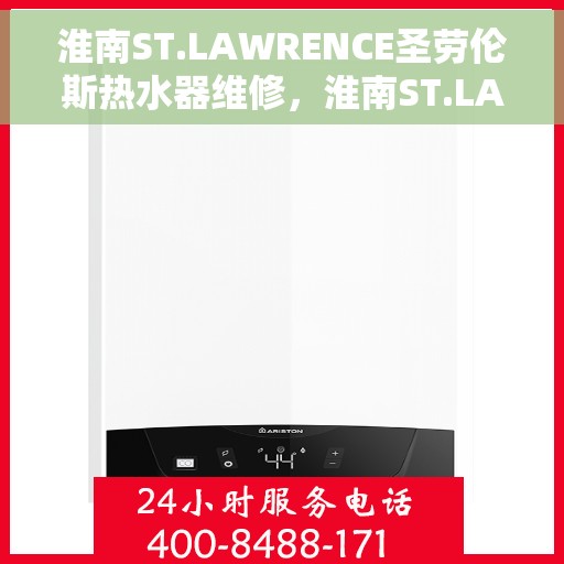淮南ST.LAWRENCE圣劳伦斯热水器维修，淮南ST.LAWRENCE圣劳伦斯热水器维修指南，专业解决故障与保养技巧