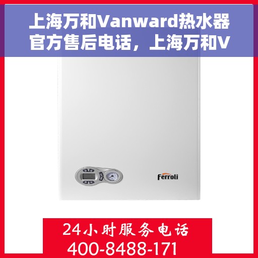 上海万和Vanward热水器官方售后电话，上海万和Vanward热水器售后官方联系电话服务热线