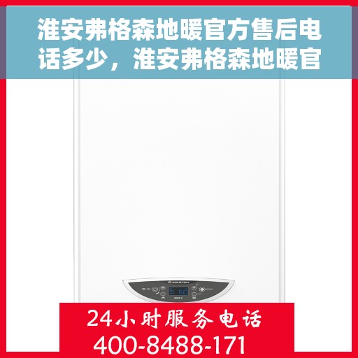 淮安弗格森地暖官方售后电话多少，淮安弗格森地暖官方售后联系电话揭秘