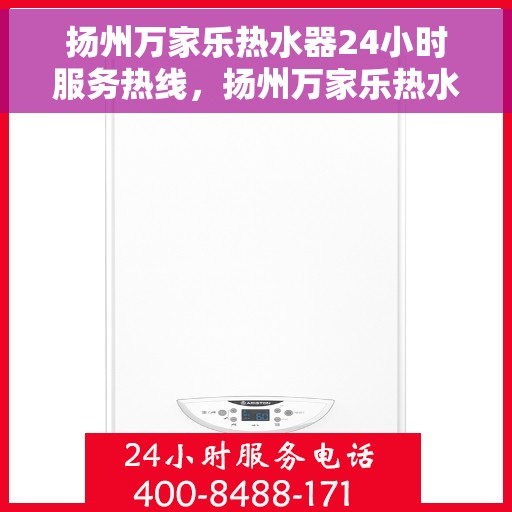 扬州万家乐热水器24小时服务热线，扬州万家乐热水器全天候服务热线，您的温暖保障，专业维修安装无忧！