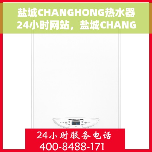 盐城CHANGHONG热水器24小时网站，盐城CHANGHONG热水器全天候在线服务网站