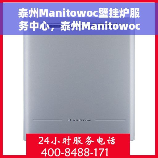泰州Manitowoc壁挂炉服务中心，泰州Manitowoc壁挂炉专业服务中心