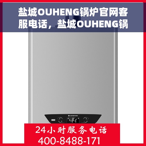 盐城OUHENG锅炉官网客服电话，盐城OUHENG锅炉官网客服热线，专业解答，贴心服务