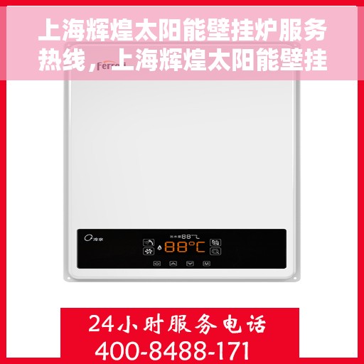 上海辉煌太阳能壁挂炉服务热线，上海辉煌太阳能壁挂炉专业维修服务热线