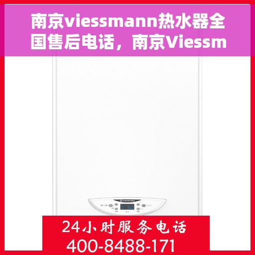 南京viessmann热水器全国售后电话，南京Viessmann热水器售后服务热线及电话全解析