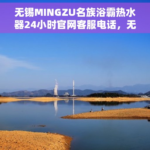 无锡MINGZU名族浴霸热水器24小时官网客服电话，无锡名族浴霸热水器官网客服电话全天候服务指南