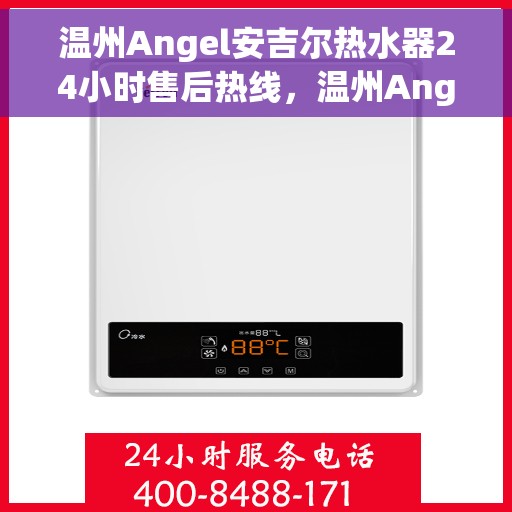 温州Angel安吉尔热水器24小时售后热线，温州Angel安吉尔热水器全天候售后热线服务保障