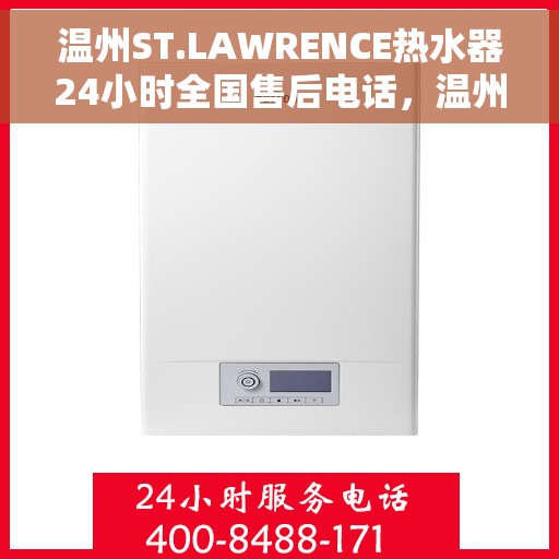 温州ST.LAWRENCE热水器24小时全国售后电话，温州ST.LAWRENCE热水器全天候全国售后热线服务电话
