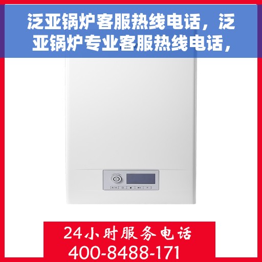 泛亚锅炉客服热线电话，泛亚锅炉专业客服热线电话，贴心服务随时解答