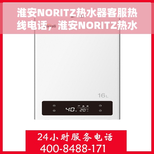 淮安NORITZ热水器客服热线电话，淮安NORITZ热水器客服热线全攻略，专业解答，贴心服务！