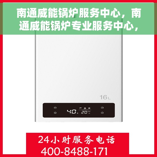 南通威能锅炉服务中心，南通威能锅炉专业服务中心，全方位服务，品质保障