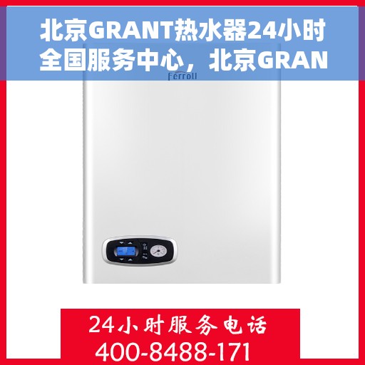 北京GRANT热水器24小时全国服务中心，北京GRANT热水器全天候全国服务热线，专业维修保障无忧