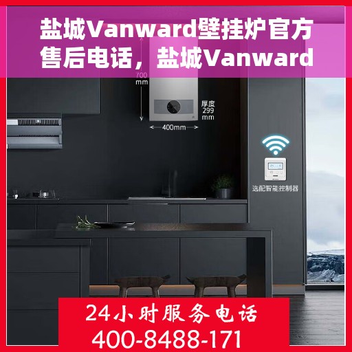 盐城Vanward壁挂炉官方售后电话，盐城Vanward壁挂炉售后电话官方查询及维修服务指南