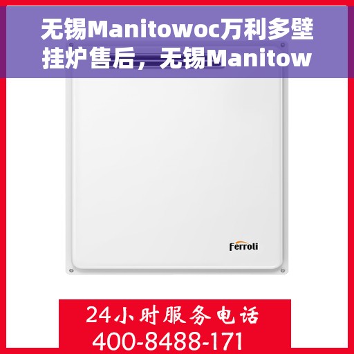 无锡Manitowoc万利多壁挂炉售后，无锡Manitowoc万利多壁挂炉售后服务解析