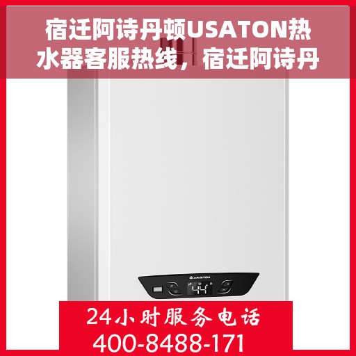 宿迁阿诗丹顿USATON热水器客服热线，宿迁阿诗丹顿USATON热水器客服热线，专业支持与解决方案一站式服务热线。